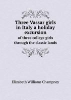 Three Vassar Girls in Italy: A Holiday Excursion of Three College Girls Through the Classic Lands 1141205580 Book Cover