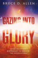 Gazing Into Glory: Every Believer's Birth Right to Walk in the Supernatural 0768437369 Book Cover