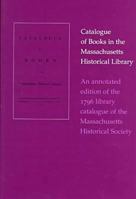 Catalogue of Books in the Massachusetts Historical Library: An Annotated Edition of the 1796 Library Catalogue of the Massachusetts Historical Society 0934909695 Book Cover