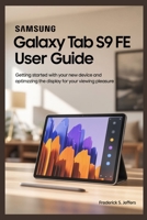 SAMSUNG GALAXY TAB S9 FE USER GUIDE: Getting Started with Your New Device and Optimzzing the Display for Your Viewing Pleasure B0FDQT9WS7 Book Cover
