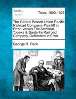 The Central Branch Union Pacific Railroad Company, Plaintiff in Error, versus The Atchison, Topeka & Santa Fe Railroad Company, Defendant in Error 1275070612 Book Cover