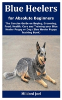 Blue Heelers for Absolute Beginners: The Concise Guide on Buying, Grooming, Food, Health, Care and Training your Blue Heeler Puppy or Dog (Blue Heeler Puppy Training Book) B08JF5M9DW Book Cover