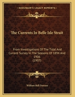 The Currents In Belle Isle Strait: From Investigations Of The Tidal And Current Survey In The Seasons Of 1894 And 1906 (1907) 1120755654 Book Cover
