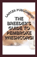 The Breeder`s Guide To Pembroke Wieshcorgi: The Perfect Guide To Breeding And Training For Pembroke Wieshcorgi B08X7XKD25 Book Cover