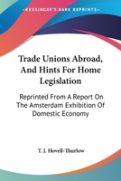 Trade unions abroad and hints for home legislation: Reprinted from a report on the Amsterdam exhibition of demostic economy 0548303207 Book Cover