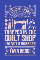 I Rescue Fabric Trapped In The Quilt Shop I'm Not a Hoarder I'm a Hero: Quilting Journal, Quilter Planner Notebook, Gift for Quilters Seamstress, Quilt Presents 1670256111 Book Cover
