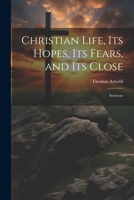 Christian Life, its Hopes, its Fears, and its Close: Sermons 1022242741 Book Cover