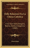 Delle Relazioni Fra La Chiesa Cattolica: E Gli Slavi Della Bulgaria, Bosnia, Serbia, Erzegovina (1880) 1160422486 Book Cover