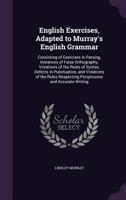 English Exercises, Adapted to Murray'S English Grammar: Consisting of Exercises in Parsing, Instances of False Orthography, Violations of the Rules of ... Respecting Perspicuous and Accurate Writing 1356927548 Book Cover