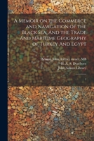 A Memoir on the Commerce and Navigation of the Black Sea: And the Trade And Maritime Geography of Turkey And Egypt: 1 1022218646 Book Cover