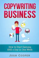 Copywriting Business: How to Start Earning 100$ a Day in One Week: How to Start Copywriting Business Just in One Week! 1539080641 Book Cover