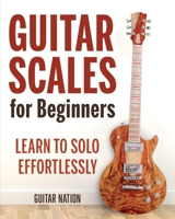 Guitar Scales for Beginners : Learn to Solo Effortlessly 1951791673 Book Cover