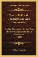 Tracts, Political, Geographical, And Commercial: On The Dominions Of Ava, And The North Western Parts Of Hindustan 1120945712 Book Cover