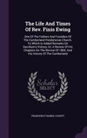The Life And Times Of Rev. Finis Ewing: One Of The Fathers And Founders Of The Cumberland Presbyterian Church. To Which Is Added Remarks On Davidson's ... Of 1800, And His History Of The Cumberland 1015726119 Book Cover