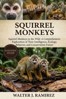 SQUIRREL MONKEYS: Squirrel Monkeys in the Wild: A Comprehensive Exploration of Their Intelligence, Ecology, Behavior, and Conservation Future B0HBFSRR4Y Book Cover