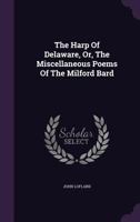 The Harp Of Delaware, Or, The Miscellaneous Poems Of The Milford Bard 1348115300 Book Cover