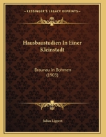 Hausbaustudien In Einer Kleinstadt: Braunau In Bohmen 1161193960 Book Cover