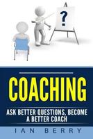 Coaching: Ask Better Questions, Become a Better Coach 1542460549 Book Cover