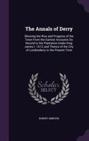 The Annals Of Derry: Showing The Rise And Progress Of The Town From The Earliest Accounts On Record To The Plantation Under King James I, 1613 1147134820 Book Cover