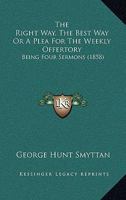 The Right Way, The Best Way Or A Plea For The Weekly Offertory: Being Four Sermons 1120922666 Book Cover