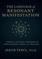 The Language of Resonant Manifestation: Toward a Universal Framework of Consciousness, Symbol, and Frequency B0F471TX4Q Book Cover