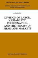 Division of Labor, Variability, Coordination, and the Theory of Firms and Markets (Theory and Decision Library A:) 0792338324 Book Cover