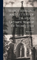 Select Sermons and Letters of Dr. Hugh Latimer, Bishop of Worcester 1022024191 Book Cover