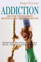 Addiction: Discover the Foolproof Method to Shatter Any Addiction - Depression, Recovery, Substance Abuse, and Self Esteem Self Help (Bad Habits, Overcome Addiction, Sober, Compulsive Behavior) 1514872374 Book Cover