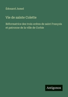 Vie de sainte Colette: Réformatrice des trois ordres de saint François et patronne de la ville de Corbie (French Edition) 3563044120 Book Cover