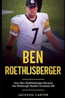 Ben Roethlisberger: How Ben Roethlisberger Became the Pittsburgh Steelers Greatest QB B08P3PC92W Book Cover