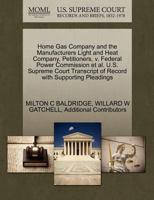 Home Gas Company and the Manufacturers Light and Heat Company, Petitioners, v. Federal Power Commission et al. U.S. Supreme Court Transcript of Record with Supporting Pleadings 1270421840 Book Cover