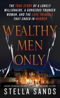 Wealthy Men Only: The True Story of a Lonely Millionaire, a Gorgeous Younger Woman, and the Love Triangle that Ended in Murder 1250006155 Book Cover