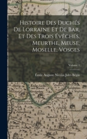 Histoire Des Duchés De Lorraine Et De Bar, Et Des Trois Évêchés, Meurthe, Meuse, Moselle, Vosges; Volume 1 1017361843 Book Cover