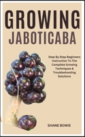 GROWING JABOTICABA: Step By Step Beginners Instruction To The Complete Growing Techniques & Troubleshooting Solutions B0CSK4B1K3 Book Cover