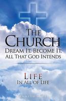 THE CHURCH DREAM IT. BECOME IT. ALL THAT GOD INTENDS: IN ALL OF LIFE 1545606927 Book Cover