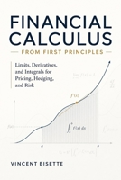 Financial Calculus from First Principles: Limits, Derivatives, and Integrals for Pricing, Hedging, and Risk B0H4CXS4Y7 Book Cover