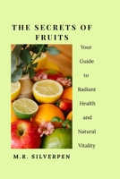 The Secrets of Fruits: Your Guide to Radiant Health and Natural Vitality B0GNDCHQ4X Book Cover