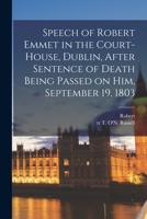 Speech of Robert Emmet in the Court-house, Dublin, After Sentence of Death Being Passed on Him, September 19, 1803 101689158X Book Cover