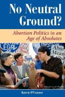 No Neutral Ground?: Abortion Politics in an Age of Absolutes (Dilemmas in American Politics) 0813319463 Book Cover