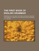 The First Book of English Grammar; Prepared as a Text-BOK for Public Schools, and for the Primary Classes of High Schools and Academies 1340674327 Book Cover