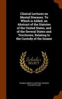 Clinical Lectures On Mental Diseases: To Which Is Added, an Abstract of the Statutes of the United States, and of the Several States and Territories, Relating to the Custody of the Insane 1346184429 Book Cover