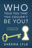 Who Told You That You Couldn't Be You? 10 Secrets to Living the Authentic You 1478701633 Book Cover