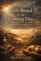 Daily Bread for the Coming Day: Praying the Lord’s Prayer with Jesus in the Gospel of Luke B0GC6FJVK8 Book Cover