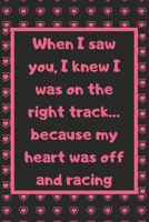 When I saw you, I knew I was on the right track… because my heart was off and racing: Cute Valentines Notebook for boyfriend, valentines gift for him, ... 2020-120 Pages(6"x9") Matte Cover Finish 1658205766 Book Cover