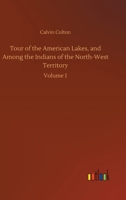 Tour of the American lakes, and among the Indians of the North-west Territory, in 1830: Disclosing the character and prospects of the Indian race 1015314287 Book Cover