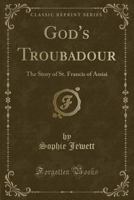 God's Troubadour, the Story of Saint Francis of Assisi: The Story of Saint Francis of Assisi 1599150557 Book Cover