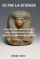 Oltre la scienza: Il dubbio che apre le porte a verità dimenticate, misteri ignorati e conoscenze proibite (Italian Edition) B0FCH9SKST Book Cover