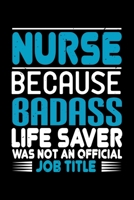 Nurse Because Badass Life Saver Was Not An Official Job Title: Best nurse journal notebook for multiple purpose like writing notes, plans and ideas. Perfect nurse gifts for nurse women, men and nursin 1676760865 Book Cover