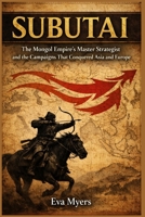 Subutai: The Mongol Empire's Master Strategist and the Campaigns That Conquered Asia and Europe B0GZWBZ9PY Book Cover