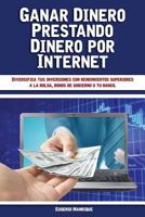 Ganar Dinero Prestando Dinero Por Internet: Diversifica Tus Inversiones Con Rendimientos Superiores a la Bolsa, Bonos de Gobierno O Tu Banco 153904601X Book Cover